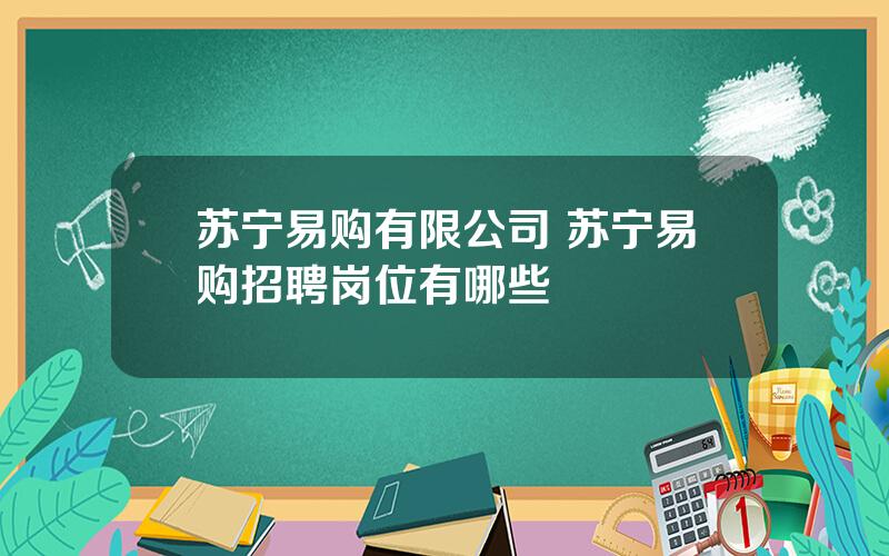 苏宁易购有限公司 苏宁易购招聘岗位有哪些